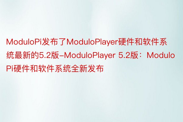 ModuloPi发布了ModuloPlayer硬件和软件系统最新的5.2版-ModuloPlayer 5.2版：ModuloPi硬件和软件系统全新发布